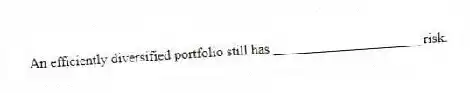 An efficiently diversified portfolio still has _____________________ risk.