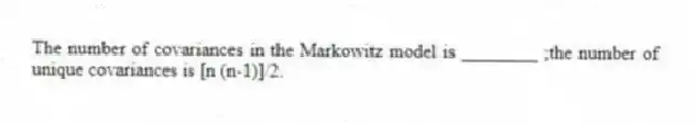 The number of covariances in the Markowitz model is ________ ;the number of unique covariances is [n (n-1)]/2.