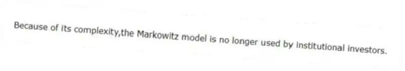 Because of its complexity,the Markowitz model is no longer used by institutional investors.