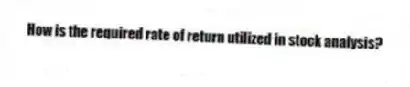 How is the required rate of return utilized in stock analysis?