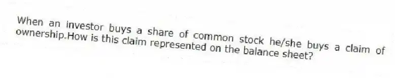 When an investor buys a share of common stock he/she buys a claim of ownership.How is this claim represented on the balance sheet?