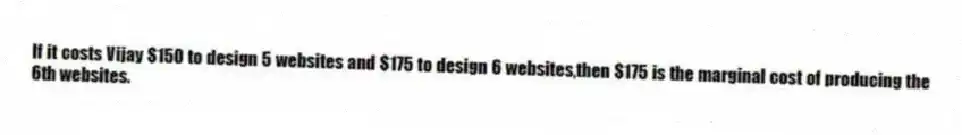 If it costs Vijay $150 to design 5 websites and $175 to design 6 websites,then $175 is the marginal cost of producing the 6th websites.