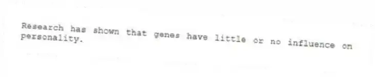 Research has shown that genes have little or no influence on personality.