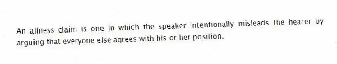 An allness claim is one in which the speaker intentionally misleads the hearer by arguing that everyone else agrees with his or her position.