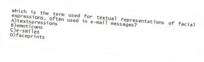 Which is the term used for textual representations of facial expressions, often used in e-mail messages?
A)textspressions
B)emoticons
C)e-smiles
D)faceprints