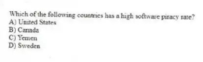 Which of the following countries has a high software piracy rate?
A) United States
B) Canada
C) Yemen
D) Sweden