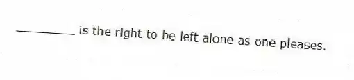 ________ is the right to be left alone as one pleases.