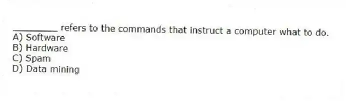 ________ refers to the commands that instruct a computer what to do.
A) Software
B) Hardware
C) Spam
D) Data mining