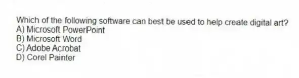 Which of the following software can best be used to help create digital art?
A) Microsoft PowerPoint
B) Microsoft Word
C) Adobe Acrobat
D) Corel Painter