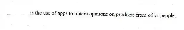 ________ is the use of apps to obtain opinions on products from other people.