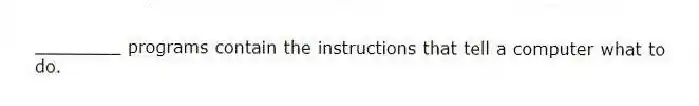 ________ programs contain the instructions that tell a computer what to do.