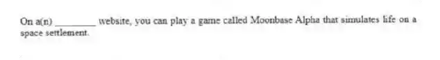 On a(n) ________ website, you can play a game called Moonbase Alpha that simulates life on a space settlement.