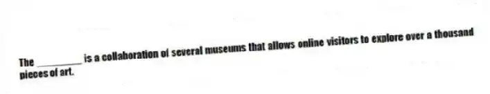The ________ is a collaboration of several museums that allows online visitors to explore over a thousand pieces of art.