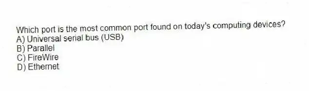 Which port is the most common port found on today's computing devices?
A) Universal serial bus (USB)
B) Parallel
C) FireWire
D) Ethernet
