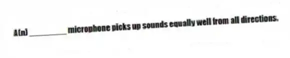 A(n) ________ microphone picks up sounds equally well from all directions.