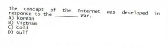 The concept of the Internet was developed in response to the ________ War.
A) Korean
B) Vietnam
C) Cold
D) Gulf