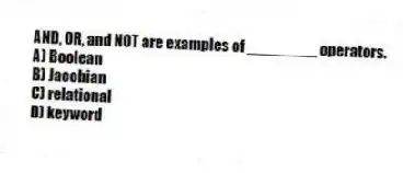 AND, OR, and NOT are examples of ________ operators.
A) Boolean
B) Jacobian
C) relational
D) keyword