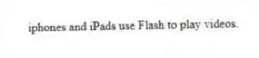 iphones and iPads use Flash to play videos.