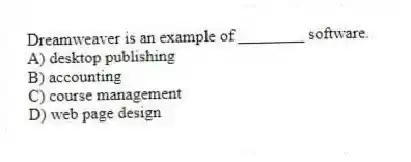 Dreamweaver is an example of ________ software.
A) desktop publishing
B) accounting
C) course management
D) web page design