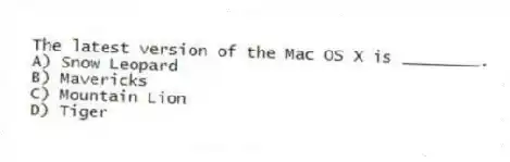 The latest version of the Mac OS X is ________.
A) Snow Leopard
B) Mavericks
C) Mountain Lion
D) Tiger