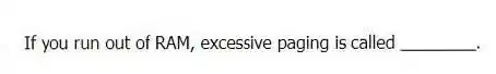 If you run out of RAM, excessive paging is called ________.