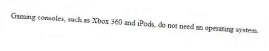 Gaming consoles, such as Xbox 360 and iPods, do not need an operating system.