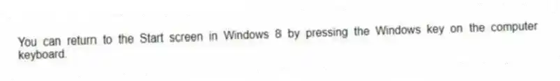 You can return to the Start screen in Windows 8 by pressing the Windows key on the computer keyboard.