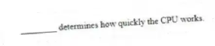 ________ determines how quickly the CPU works.