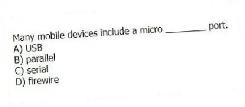 Many mobile devices include a micro ________ port.
A) USB
B) parallel
C) serial
D) firewire