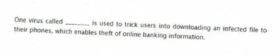 One virus called ________ is used to trick users into downloading an infected file to their phones, which enables theft of online banking information.