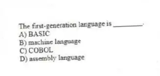 The first-generation language is ________.
A) BASIC
B) machine language
C) COBOL
D) assembly language