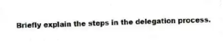Briefly explain the steps in the delegation process.