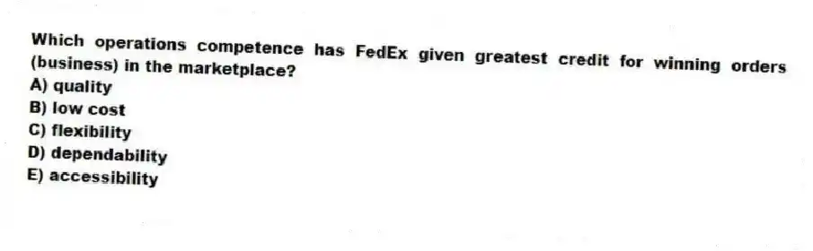 Which operations competence has FedEx given greatest credit for winning orders (business) in the marketplace?
A) quality
B) low cost
C) flexibility
D) dependability
E) accessibility