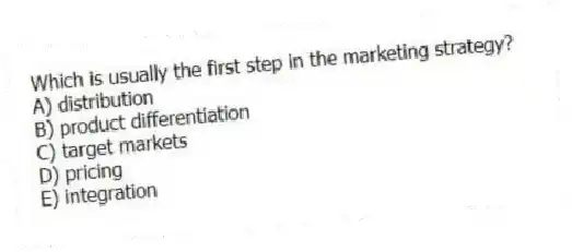 Which is usually the first step in the marketing strategy?
A) distribution
B) product differentiation
C) target markets
D) pricing
E) integration