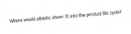 Where would athletic shoes fit into the product life cycle?