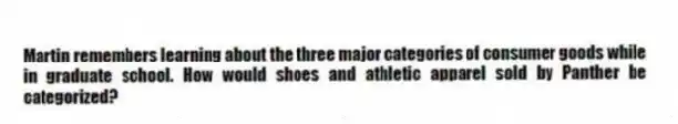 Martin remembers learning about the three major categories of consumer goods while in graduate school. How would shoes and athletic apparel sold by Panther be categorized?