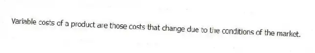 Variable costs of a product are those costs that change due to the conditions of the market.