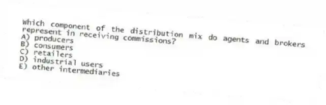 Which component of the distribution mix do agents and brokers represent in receiving commissions?
A) producers
B) consumers
C) retailers
D) industrial users
E) other intermediaries