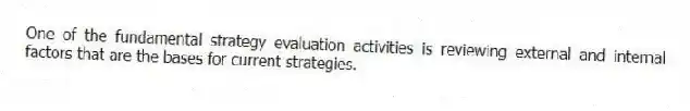 One of the fundamental strategy evaluation activities is reviewing external and internal factors that are the bases for current strategies.