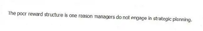 The poor reward structure is one reason managers do not engage in strategic planning.