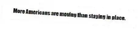 More Americans are moving than staying in place.