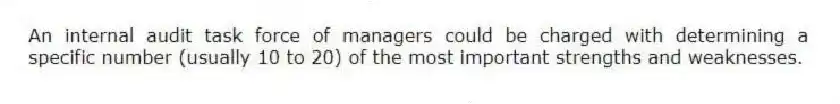 An internal audit task force of managers could be charged with determining a specific number (usually 10 to 20) of the most important strengths and weaknesses.