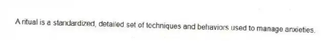 A ritual is a standardized, detailed set of techniques and behaviors used to manage anxieties.