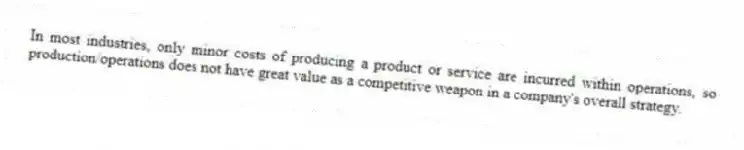 In most industries, only minor costs of producing a product or service are incurred within operations, so production/operations does not have great value as a competitive weapon in a company's overall strategy.
