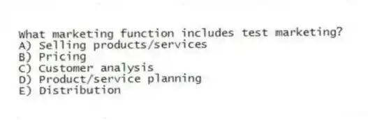 What marketing function includes test marketing?
A) Selling products/services
B) Pricing
C) Customer analysis
D) Product/service planning
E) Distribution