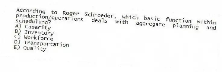 According to Roger Schroeder, which basic function within production/operations deals with aggregate planning and scheduling?
A) Capacity
B) Inventory
C) Workforce
D) Transportation
E) Quality