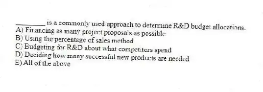 ________ is a commonly used approach to determine R&D budget allocations.
A) Financing as many project proposals as possible
B) Using the percentage of sales method
C) Budgeting for R&D about what competitors spend
D) Deciding how many successful new products are needed
E) All of the above