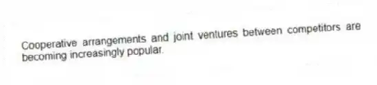 Cooperative arrangements and joint ventures between competitors are becoming increasingly popular.