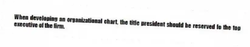 When developing an organizational chart, the title president should be reserved fo the top executive of the firm.