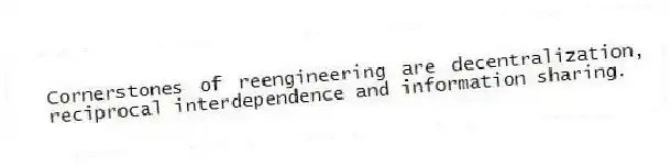 Cornerstones of reengineering are decentralization, reciprocal interdependence and information sharing.